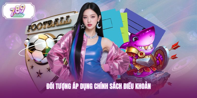 Đối tượng áp dụng chính sách điều khoản