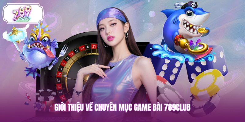 Giới thiệu về chuyên mục game bài 789CLUB 