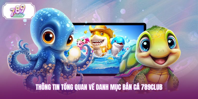 Thông tin tổng quan về danh mục bắn cá 789CLUB