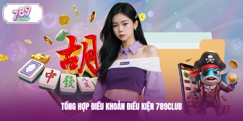 Tổng hợp điều khoản điều kiện 789CLUB