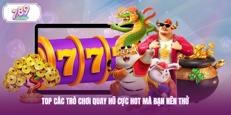 Top các trò chơi quay hũ cực hot mà bạn nên thử